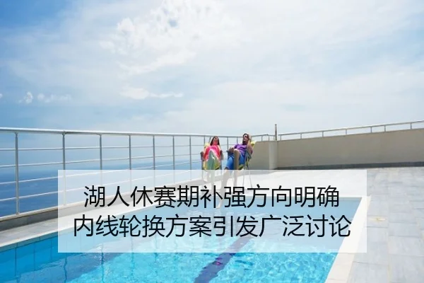 湖人休赛期补强方向明确 内线轮换方案引发广泛讨论