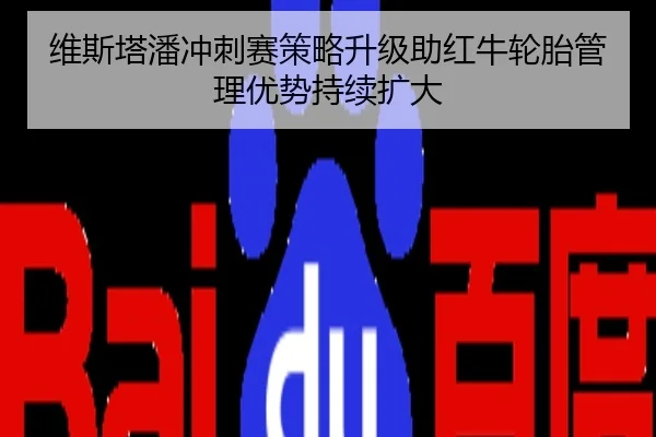 维斯塔潘冲刺赛策略升级助红牛轮胎管理优势持续扩大