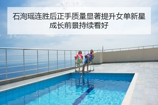 石洵瑶连胜后正手质量显著提升女单新星成长前景持续看好
