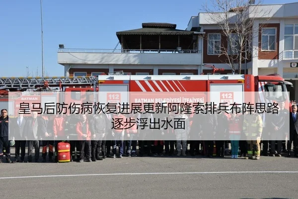 皇马后防伤病恢复进展更新阿隆索排兵布阵思路逐步浮出水面